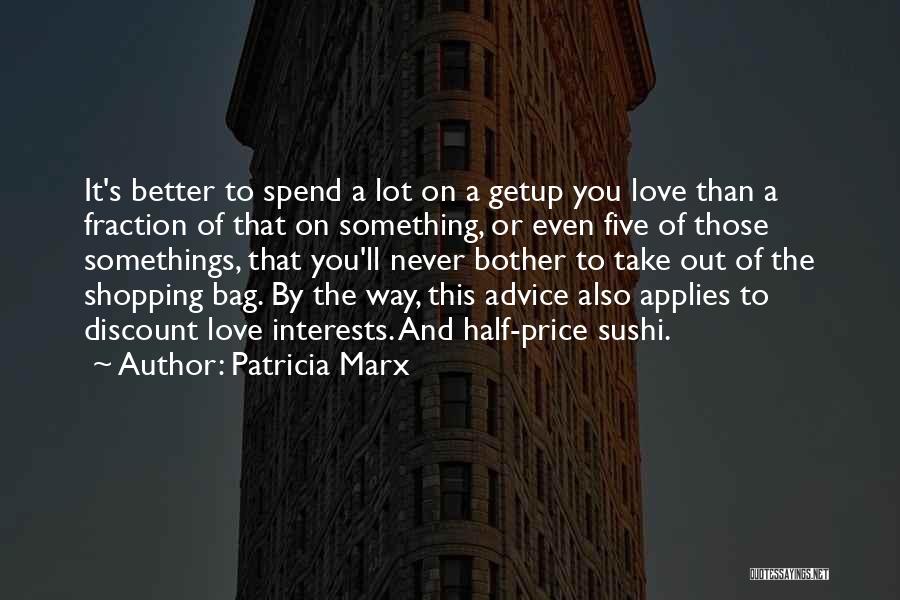 Patricia Marx Quotes: It's Better To Spend A Lot On A Getup You Love Than A Fraction Of That On Something, Or Even