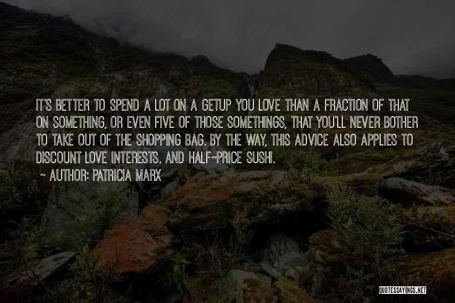 Patricia Marx Quotes: It's Better To Spend A Lot On A Getup You Love Than A Fraction Of That On Something, Or Even