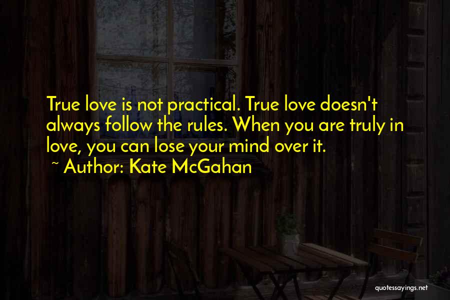 Kate McGahan Quotes: True Love Is Not Practical. True Love Doesn't Always Follow The Rules. When You Are Truly In Love, You Can