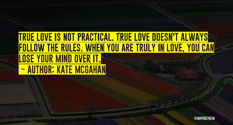 Kate McGahan Quotes: True Love Is Not Practical. True Love Doesn't Always Follow The Rules. When You Are Truly In Love, You Can