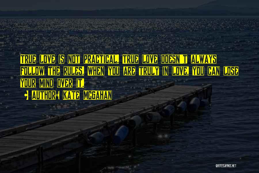 Kate McGahan Quotes: True Love Is Not Practical. True Love Doesn't Always Follow The Rules. When You Are Truly In Love, You Can