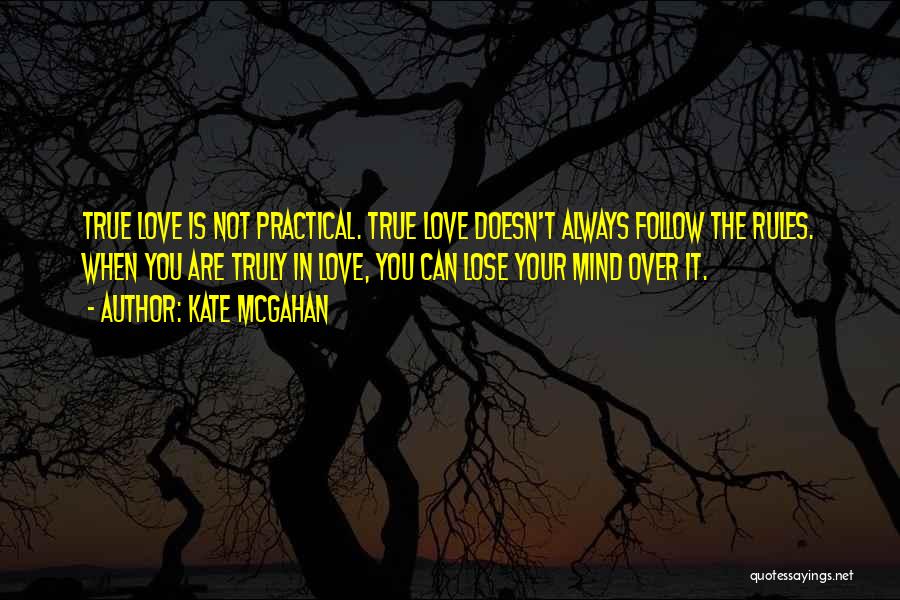 Kate McGahan Quotes: True Love Is Not Practical. True Love Doesn't Always Follow The Rules. When You Are Truly In Love, You Can