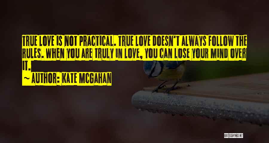 Kate McGahan Quotes: True Love Is Not Practical. True Love Doesn't Always Follow The Rules. When You Are Truly In Love, You Can