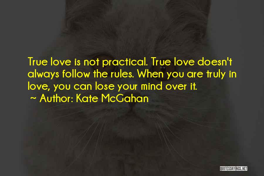 Kate McGahan Quotes: True Love Is Not Practical. True Love Doesn't Always Follow The Rules. When You Are Truly In Love, You Can