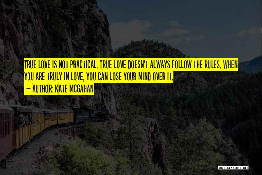 Kate McGahan Quotes: True Love Is Not Practical. True Love Doesn't Always Follow The Rules. When You Are Truly In Love, You Can