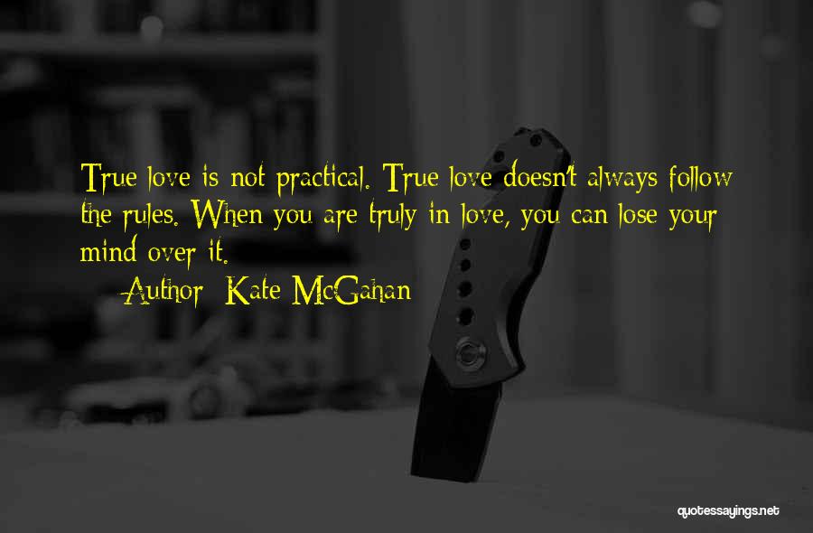 Kate McGahan Quotes: True Love Is Not Practical. True Love Doesn't Always Follow The Rules. When You Are Truly In Love, You Can