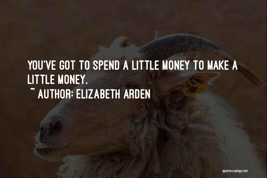 Elizabeth Arden Quotes: You've Got To Spend A Little Money To Make A Little Money.