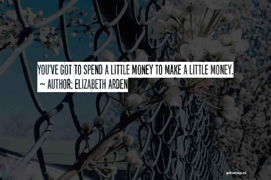 Elizabeth Arden Quotes: You've Got To Spend A Little Money To Make A Little Money.