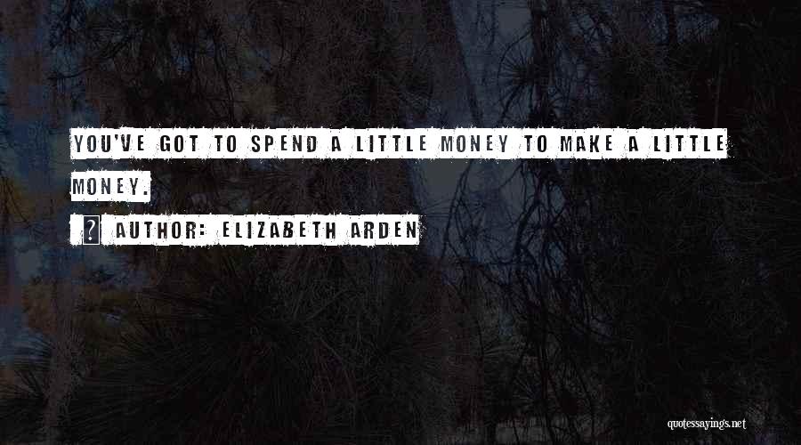 Elizabeth Arden Quotes: You've Got To Spend A Little Money To Make A Little Money.
