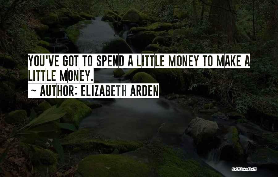 Elizabeth Arden Quotes: You've Got To Spend A Little Money To Make A Little Money.