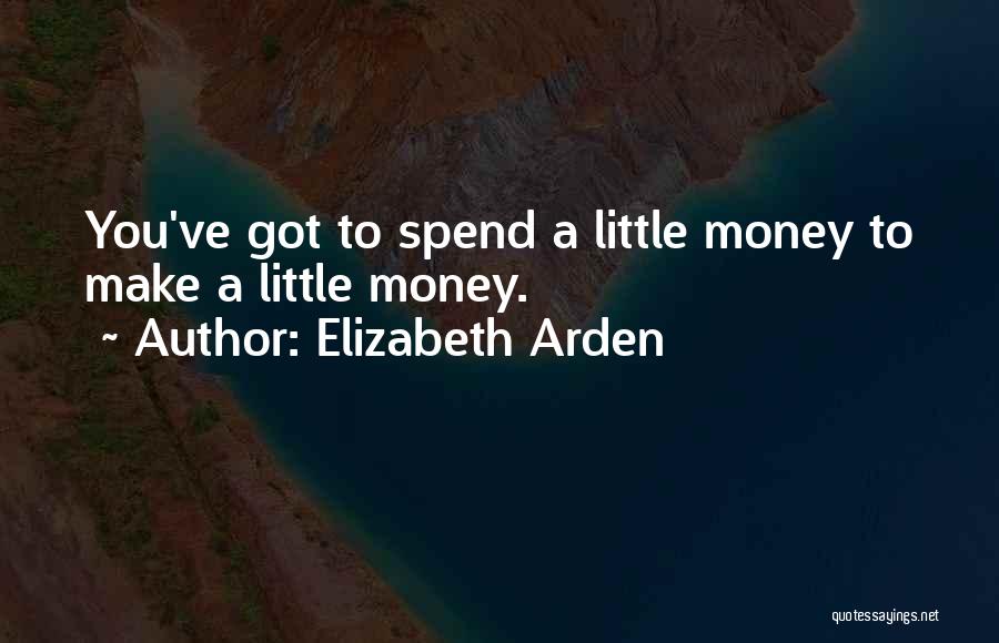Elizabeth Arden Quotes: You've Got To Spend A Little Money To Make A Little Money.
