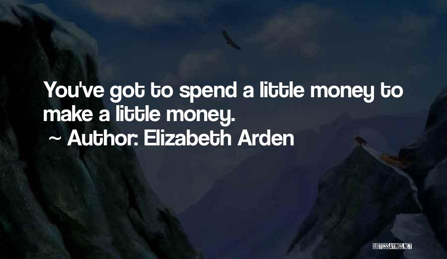 Elizabeth Arden Quotes: You've Got To Spend A Little Money To Make A Little Money.