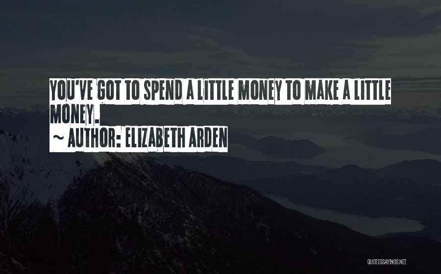 Elizabeth Arden Quotes: You've Got To Spend A Little Money To Make A Little Money.