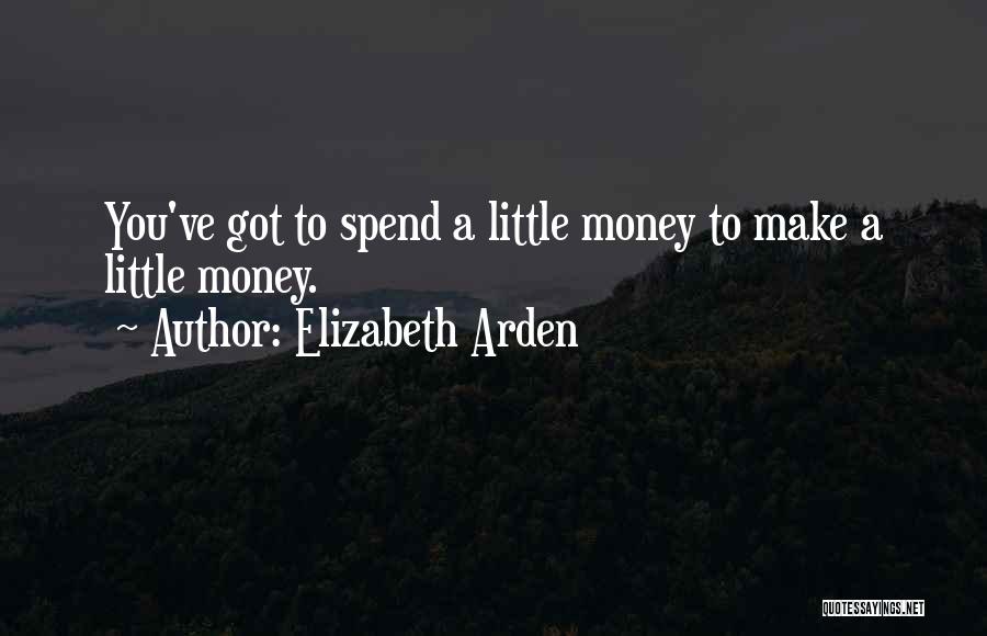 Elizabeth Arden Quotes: You've Got To Spend A Little Money To Make A Little Money.