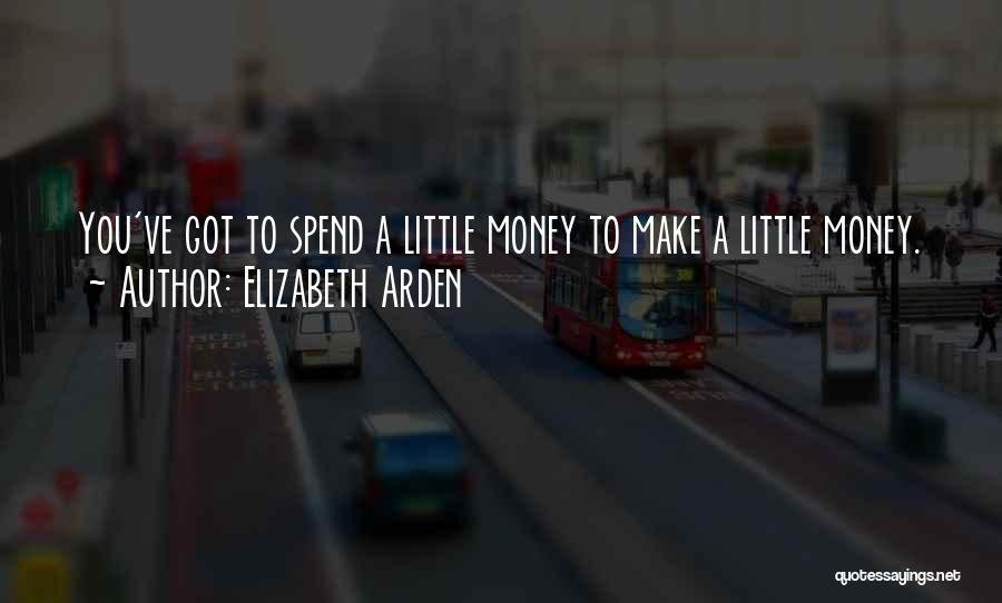 Elizabeth Arden Quotes: You've Got To Spend A Little Money To Make A Little Money.