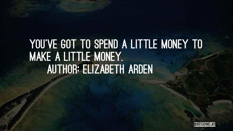 Elizabeth Arden Quotes: You've Got To Spend A Little Money To Make A Little Money.