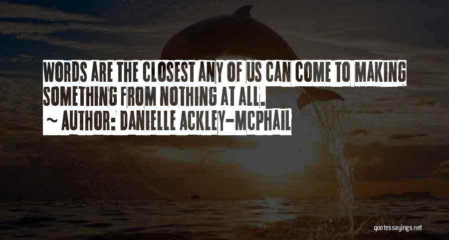 Danielle Ackley-McPhail Quotes: Words Are The Closest Any Of Us Can Come To Making Something From Nothing At All.