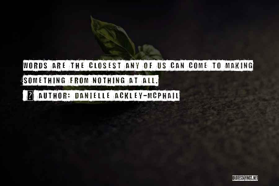 Danielle Ackley-McPhail Quotes: Words Are The Closest Any Of Us Can Come To Making Something From Nothing At All.