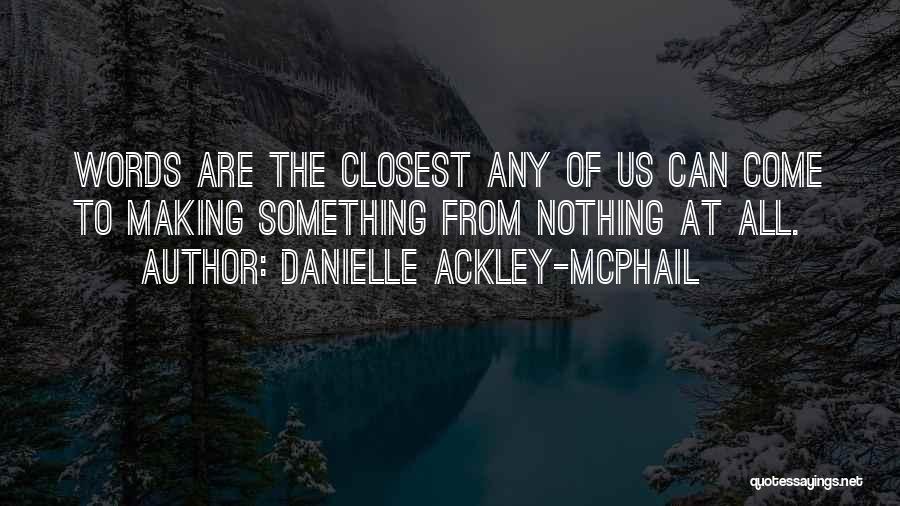 Danielle Ackley-McPhail Quotes: Words Are The Closest Any Of Us Can Come To Making Something From Nothing At All.