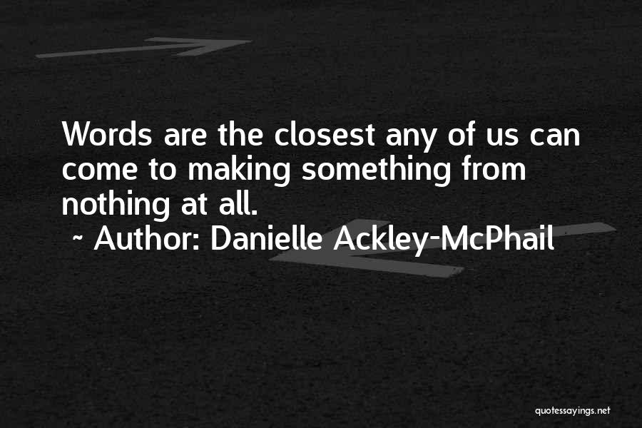 Danielle Ackley-McPhail Quotes: Words Are The Closest Any Of Us Can Come To Making Something From Nothing At All.
