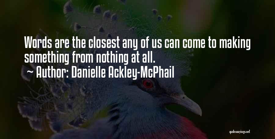 Danielle Ackley-McPhail Quotes: Words Are The Closest Any Of Us Can Come To Making Something From Nothing At All.