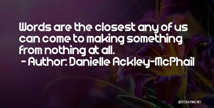 Danielle Ackley-McPhail Quotes: Words Are The Closest Any Of Us Can Come To Making Something From Nothing At All.