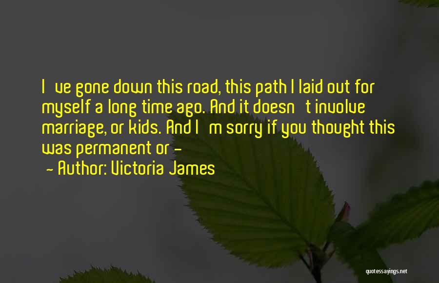 Victoria James Quotes: I've Gone Down This Road, This Path I Laid Out For Myself A Long Time Ago. And It Doesn't Involve