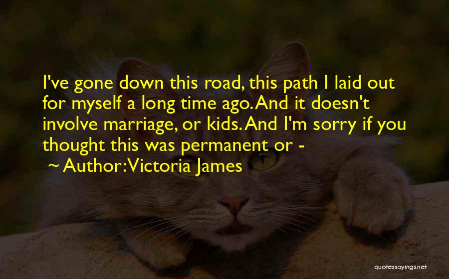 Victoria James Quotes: I've Gone Down This Road, This Path I Laid Out For Myself A Long Time Ago. And It Doesn't Involve