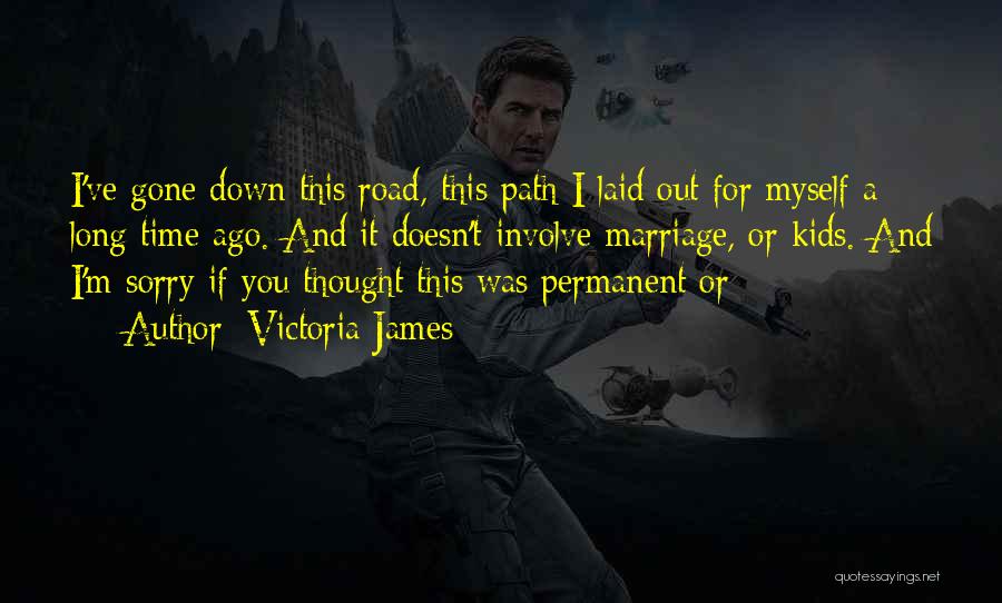 Victoria James Quotes: I've Gone Down This Road, This Path I Laid Out For Myself A Long Time Ago. And It Doesn't Involve