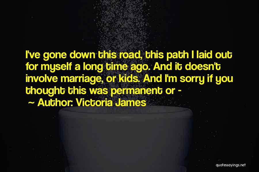 Victoria James Quotes: I've Gone Down This Road, This Path I Laid Out For Myself A Long Time Ago. And It Doesn't Involve