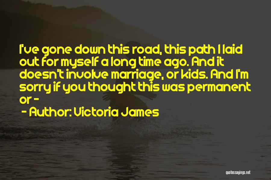 Victoria James Quotes: I've Gone Down This Road, This Path I Laid Out For Myself A Long Time Ago. And It Doesn't Involve