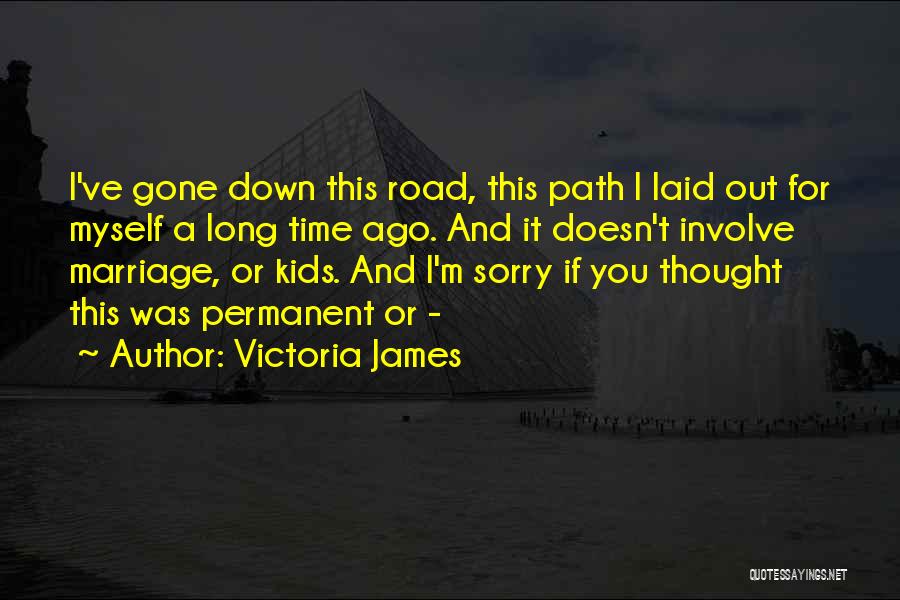 Victoria James Quotes: I've Gone Down This Road, This Path I Laid Out For Myself A Long Time Ago. And It Doesn't Involve