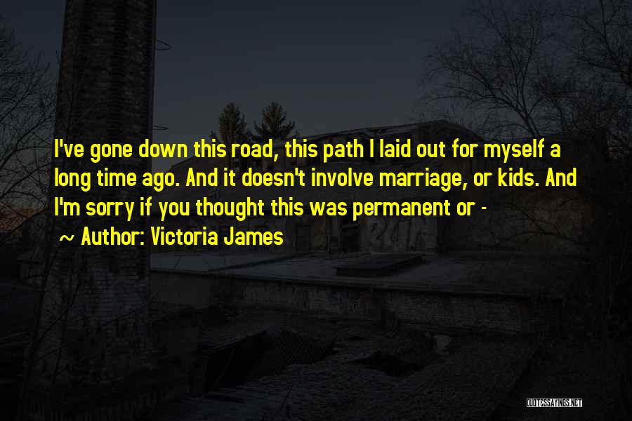 Victoria James Quotes: I've Gone Down This Road, This Path I Laid Out For Myself A Long Time Ago. And It Doesn't Involve