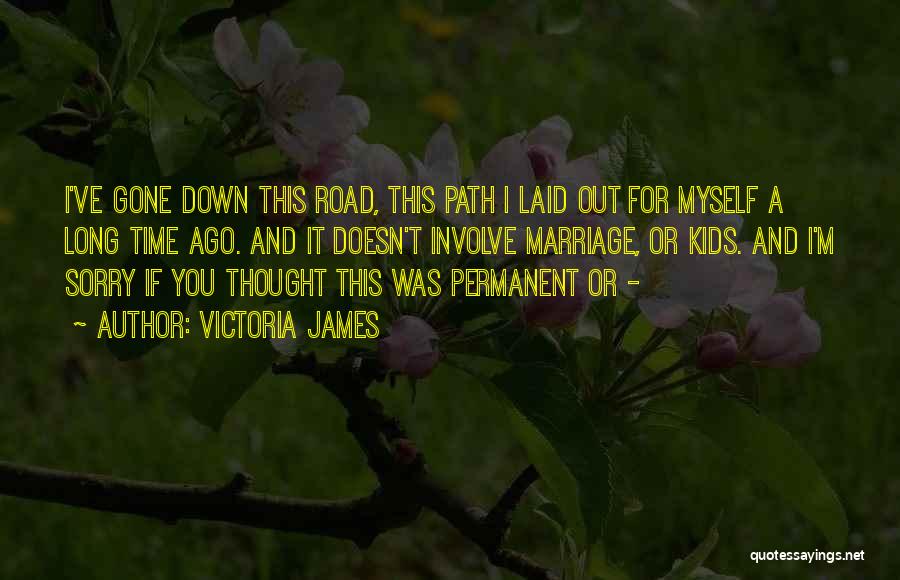 Victoria James Quotes: I've Gone Down This Road, This Path I Laid Out For Myself A Long Time Ago. And It Doesn't Involve