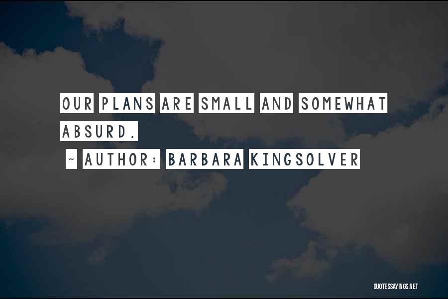 Barbara Kingsolver Quotes: Our Plans Are Small And Somewhat Absurd.