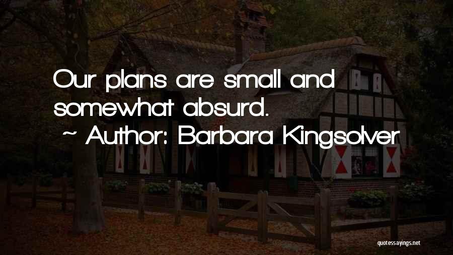 Barbara Kingsolver Quotes: Our Plans Are Small And Somewhat Absurd.