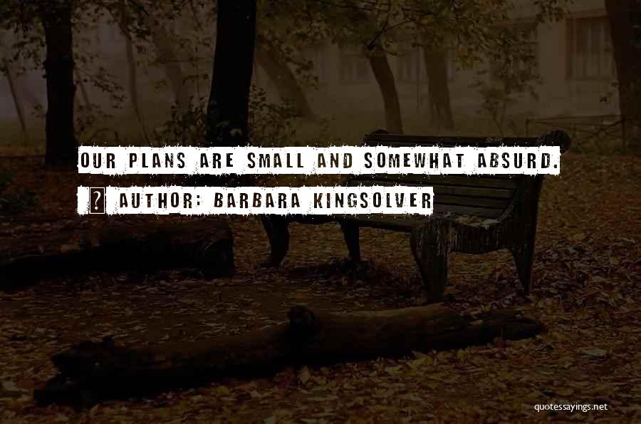 Barbara Kingsolver Quotes: Our Plans Are Small And Somewhat Absurd.