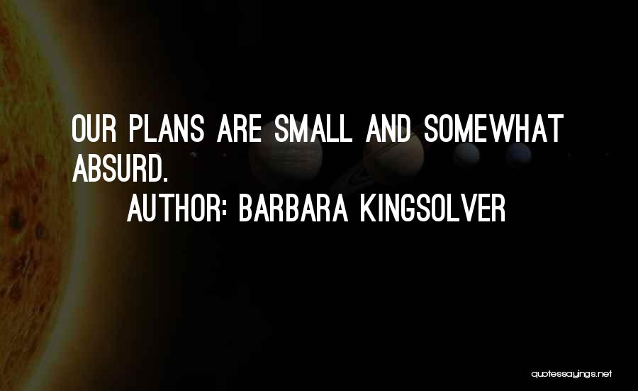 Barbara Kingsolver Quotes: Our Plans Are Small And Somewhat Absurd.