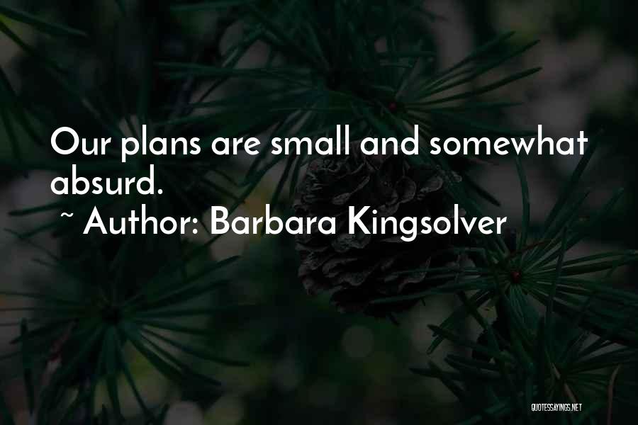 Barbara Kingsolver Quotes: Our Plans Are Small And Somewhat Absurd.