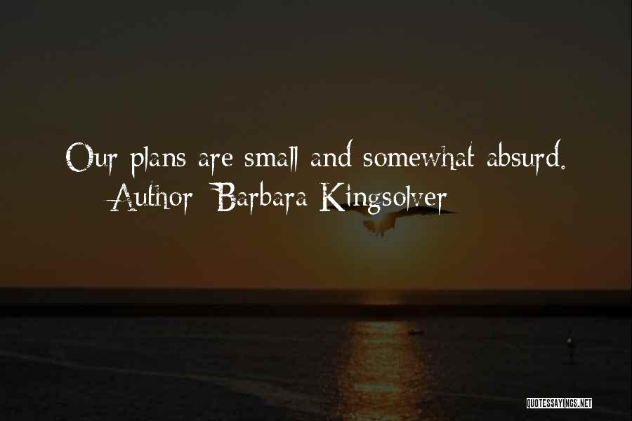 Barbara Kingsolver Quotes: Our Plans Are Small And Somewhat Absurd.