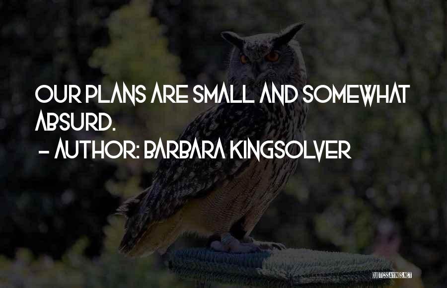 Barbara Kingsolver Quotes: Our Plans Are Small And Somewhat Absurd.