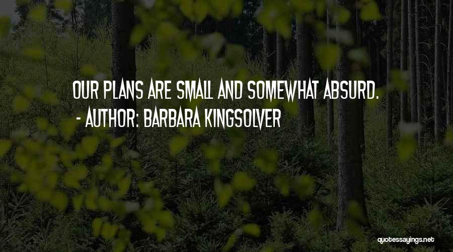 Barbara Kingsolver Quotes: Our Plans Are Small And Somewhat Absurd.