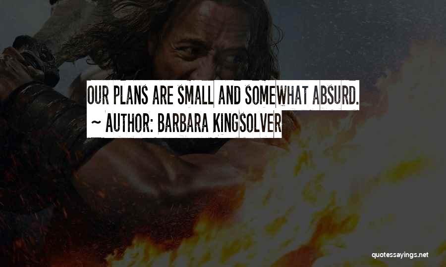 Barbara Kingsolver Quotes: Our Plans Are Small And Somewhat Absurd.