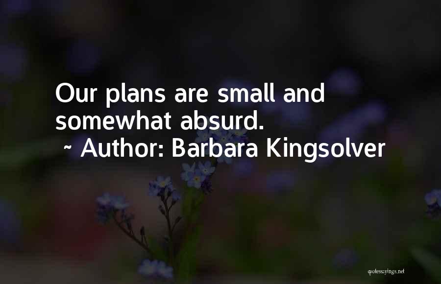 Barbara Kingsolver Quotes: Our Plans Are Small And Somewhat Absurd.