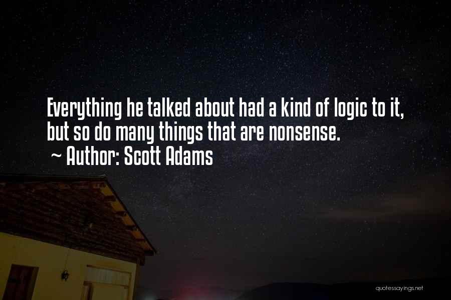 Scott Adams Quotes: Everything He Talked About Had A Kind Of Logic To It, But So Do Many Things That Are Nonsense.