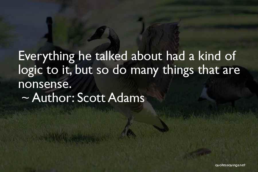 Scott Adams Quotes: Everything He Talked About Had A Kind Of Logic To It, But So Do Many Things That Are Nonsense.