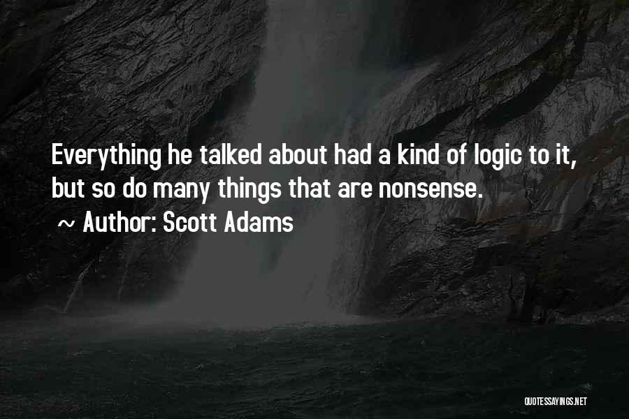 Scott Adams Quotes: Everything He Talked About Had A Kind Of Logic To It, But So Do Many Things That Are Nonsense.