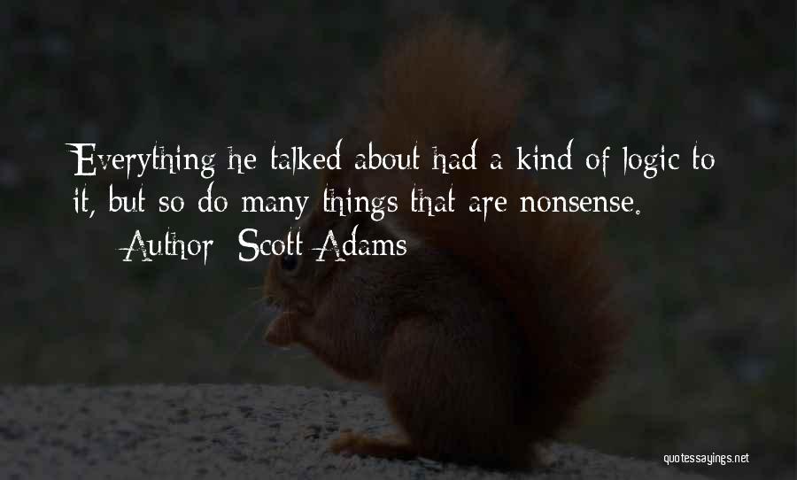 Scott Adams Quotes: Everything He Talked About Had A Kind Of Logic To It, But So Do Many Things That Are Nonsense.