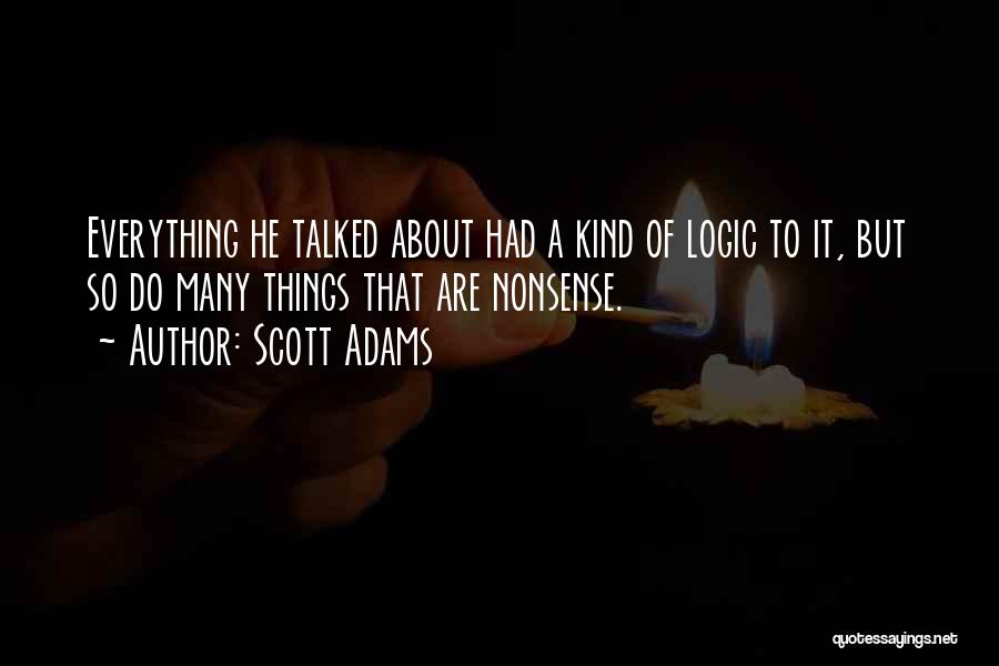 Scott Adams Quotes: Everything He Talked About Had A Kind Of Logic To It, But So Do Many Things That Are Nonsense.