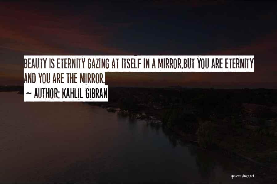 Kahlil Gibran Quotes: Beauty Is Eternity Gazing At Itself In A Mirror.but You Are Eternity And You Are The Mirror.